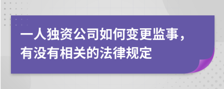 一人独资公司如何变更监事，有没有相关的法律规定