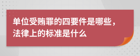 单位受贿罪的四要件是哪些，法律上的标准是什么