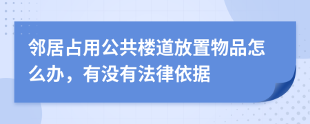 邻居占用公共楼道放置物品怎么办，有没有法律依据