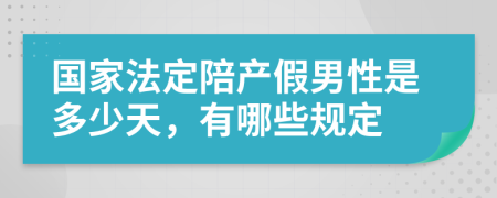 国家法定陪产假男性是多少天，有哪些规定