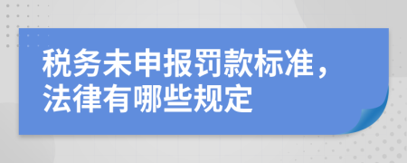 税务未申报罚款标准，法律有哪些规定