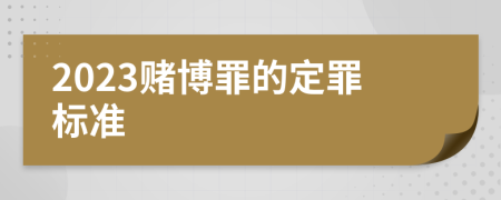 2023赌博罪的定罪标准