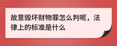 故意毁坏财物罪怎么判呢，法律上的标准是什么