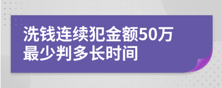 洗钱连续犯金额50万最少判多长时间