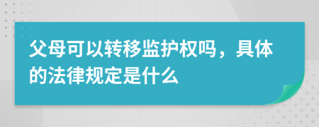 父母可以转移监护权吗，具体的法律规定是什么
