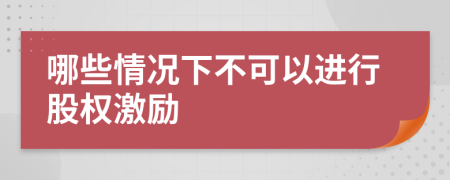 哪些情况下不可以进行股权激励