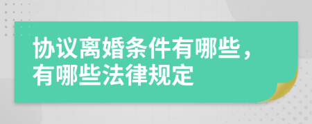 协议离婚条件有哪些，有哪些法律规定