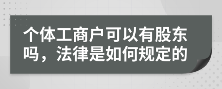 个体工商户可以有股东吗，法律是如何规定的