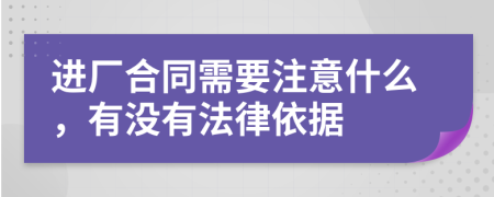 进厂合同需要注意什么，有没有法律依据