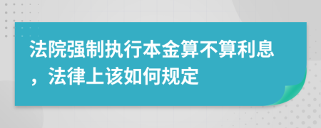 法院强制执行本金算不算利息，法律上该如何规定