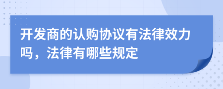 开发商的认购协议有法律效力吗，法律有哪些规定