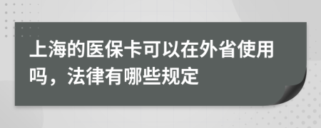 上海的医保卡可以在外省使用吗，法律有哪些规定
