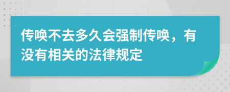 传唤不去多久会强制传唤，有没有相关的法律规定