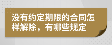 没有约定期限的合同怎样解除，有哪些规定