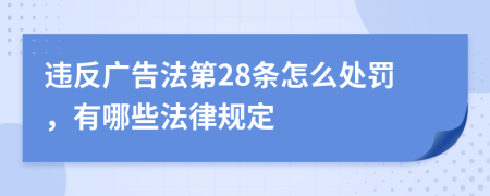 违反广告法第28条怎么处罚，有哪些法律规定