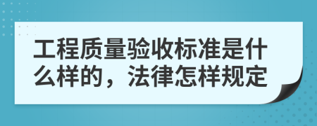 工程质量验收标准是什么样的，法律怎样规定