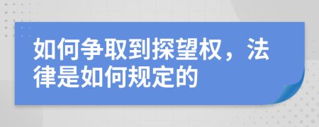 如何争取到探望权，法律是如何规定的