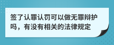 签了认罪认罚可以做无罪辩护吗，有没有相关的法律规定