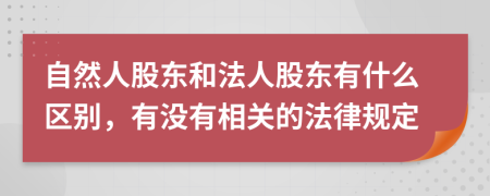 自然人股东和法人股东有什么区别，有没有相关的法律规定