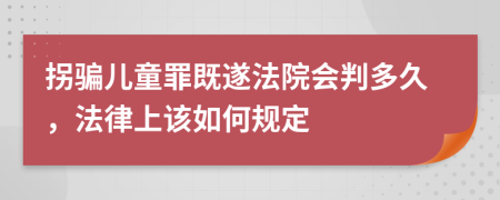 拐骗儿童罪既遂法院会判多久，法律上该如何规定