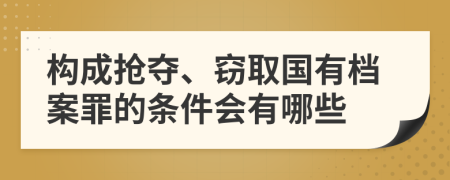 构成抢夺、窃取国有档案罪的条件会有哪些