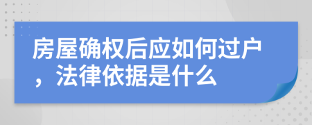 房屋确权后应如何过户，法律依据是什么