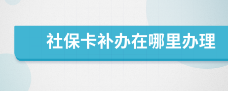 社保卡补办在哪里办理