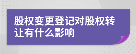 股权变更登记对股权转让有什么影响