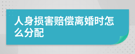 人身损害赔偿离婚时怎么分配