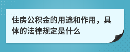 住房公积金的用途和作用，具体的法律规定是什么