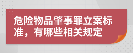 危险物品肇事罪立案标准，有哪些相关规定