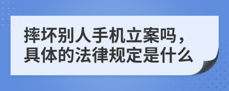 摔坏别人手机立案吗，具体的法律规定是什么