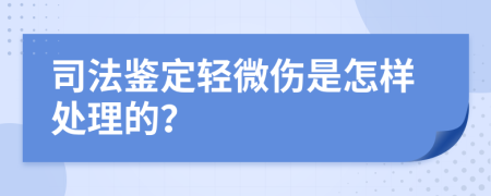司法鉴定轻微伤是怎样处理的？