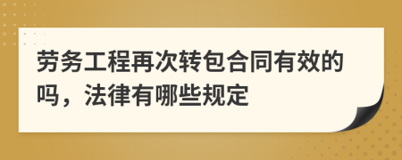 劳务工程再次转包合同有效的吗，法律有哪些规定