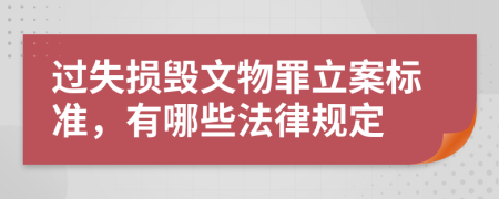 过失损毁文物罪立案标准，有哪些法律规定