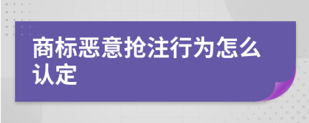 商标恶意抢注行为怎么认定