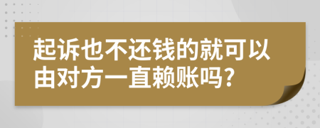 起诉也不还钱的就可以由对方一直赖账吗?