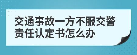 交通事故一方不服交警责任认定书怎么办