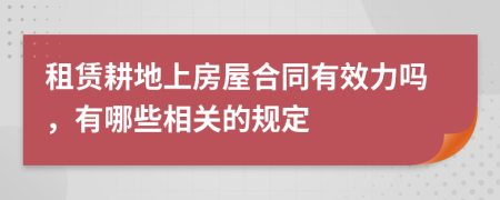 租赁耕地上房屋合同有效力吗，有哪些相关的规定