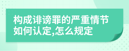 构成诽谤罪的严重情节如何认定,怎么规定