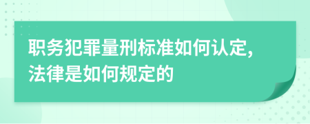 职务犯罪量刑标准如何认定,法律是如何规定的