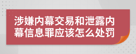 涉嫌内幕交易和泄露内幕信息罪应该怎么处罚