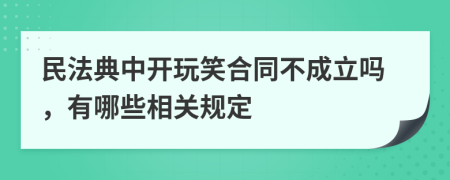 民法典中开玩笑合同不成立吗，有哪些相关规定