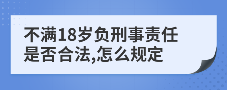 不满18岁负刑事责任是否合法,怎么规定