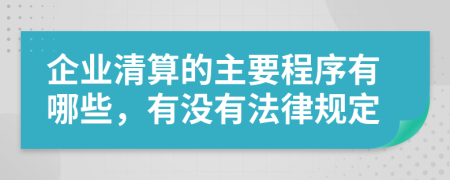 企业清算的主要程序有哪些，有没有法律规定