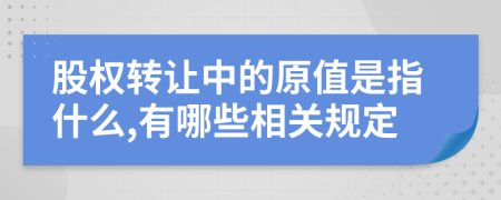 股权转让中的原值是指什么,有哪些相关规定