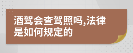 酒驾会查驾照吗,法律是如何规定的