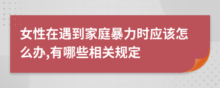 女性在遇到家庭暴力时应该怎么办,有哪些相关规定