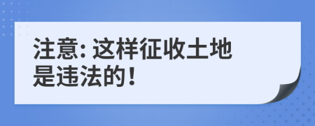 注意: 这样征收土地是违法的！