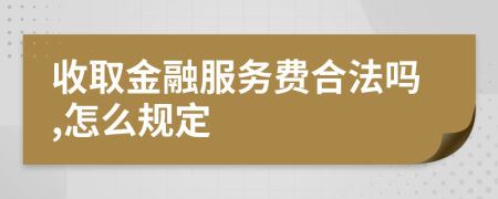 收取金融服务费合法吗,怎么规定